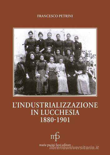 L' industrializzazione in lucchesia (1880-1901) di Francesco Petrini edito da Pacini Fazzi