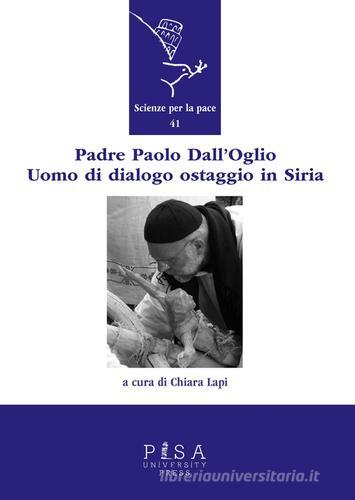 Padre Paolo Dall'Oglio. Un uomo di dialogo ostaggio in Siria edito da Pisa University Press
