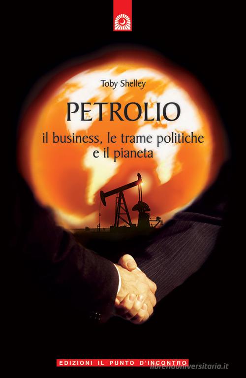 Petrolio. Il business, le trame politiche e il pianeta di Toby Shelley edito da Edizioni Il Punto d'Incontro