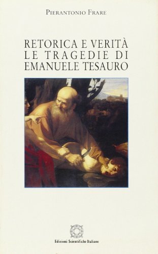 Retorica e verità: le tragedie di Emanuele Tesauro di Pierantonio Frare edito da Edizioni Scientifiche Italiane