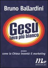 Gesù lava più bianco ovvero come la Chiesa inventò il marketing di Bruno Ballardini edito da Minimum Fax