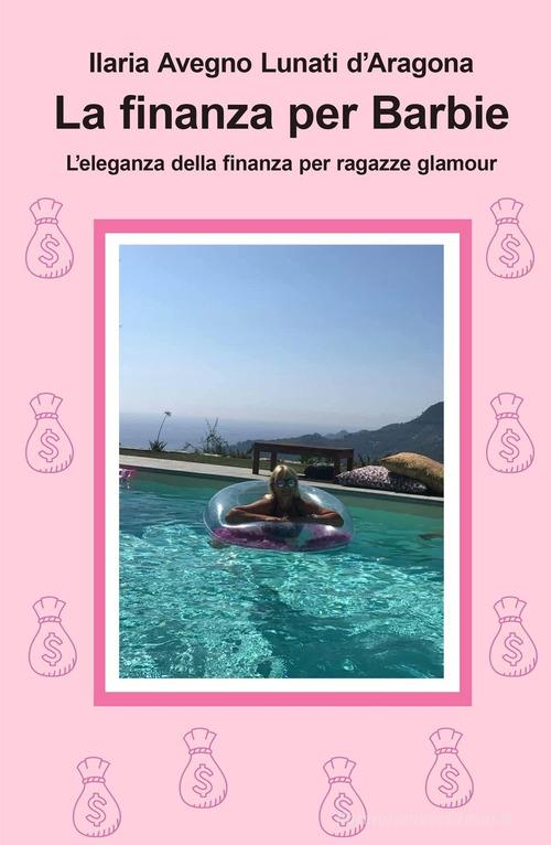 La finanza per Barbie. L'eleganza della finanza per ragazze glamour di Ilaria Avegno Lunati d'Aragona edito da ilmiolibro self publishing