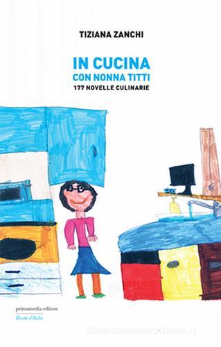 In cucina con nonna Titti. 177 Novelle culinarie di Tiziana Zanchi edito da Primamedia