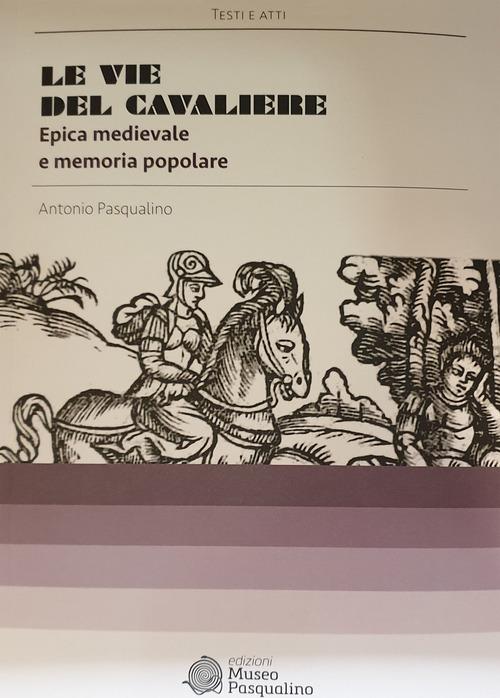 Le vie del cavaliere. Epica medievale e memoria popolare di Antonio Pasqualino edito da Edizioni Museo Pasqualino