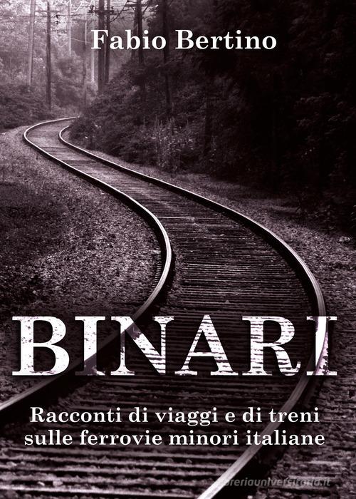 Binari. Racconti di viaggi e di treni sulle ferrovie minori italiane di Fabio Bertino edito da Youcanprint