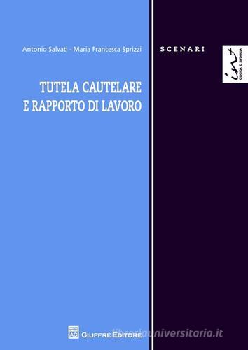 Tutela cautelare e rapporto di lavoro di Antonio Salvati, M. Francesca Sprizzi edito da Giuffrè
