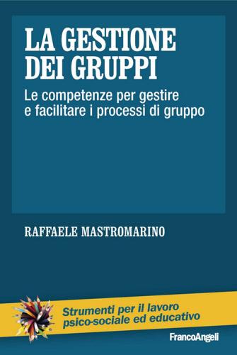 La gestione dei gruppi. Le competenze per gestire e facilitare i processi di gruppo di Raffaele Mastromarino edito da Franco Angeli