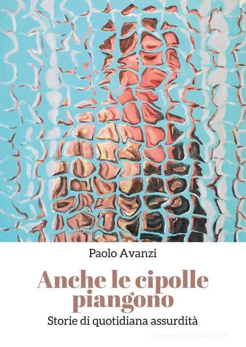 Libro Anche le cipolle piangono di Paolo Avanzi di Youcanprint