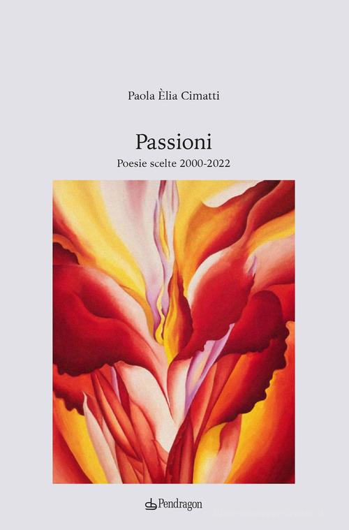 Passioni. Poesie scelte 2000-2022 di Paola Èlia Cimatti edito da Edizioni Pendragon