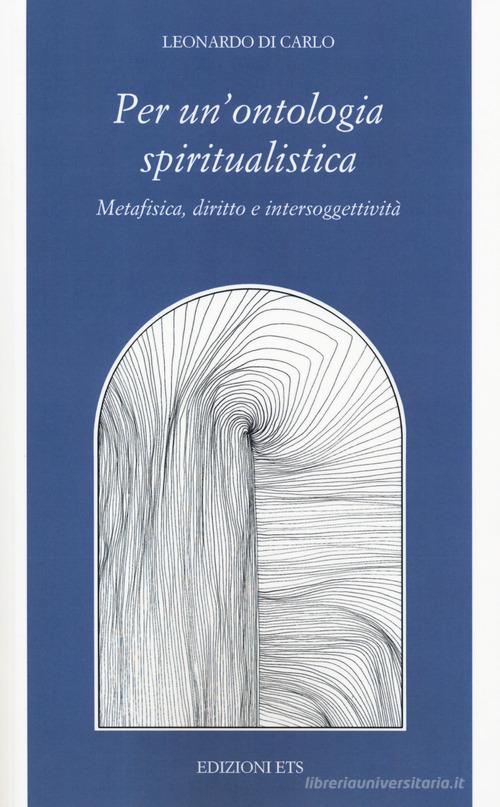 Per una ontologia spiritualistica. Metafisica, diritto e intersoggettività di Leonardo Di Carlo edito da Edizioni ETS