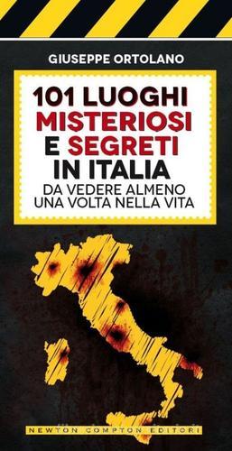 101 luoghi misteriosi e segreti in Italia da vedere almeno una volta nella vita di Giuseppe Ortolano edito da Newton Compton Editori