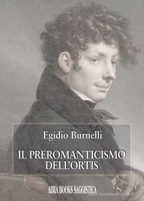 Il preromanticismo dell'Ortis di Egidio Burnelli edito da Abrabooks