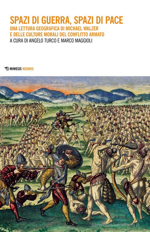 Spazi di guerra, spazi di pace. Una lettura geografica di Michael Walzer e delle culture morali del conflitto armato edito da Mimesis