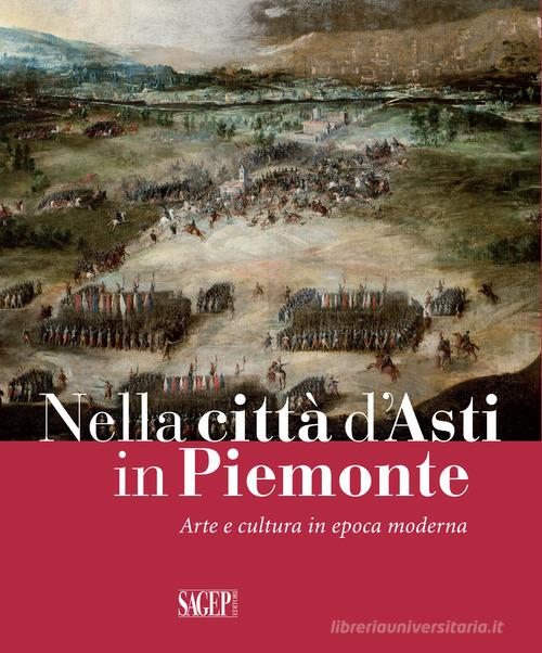 Nella città d'Asti in Piemonte. Arte e cultura in epoca moderna. Catalogo della mostra (Asti, 28 ottobre 2017-25 febbraio 2018) edito da SAGEP