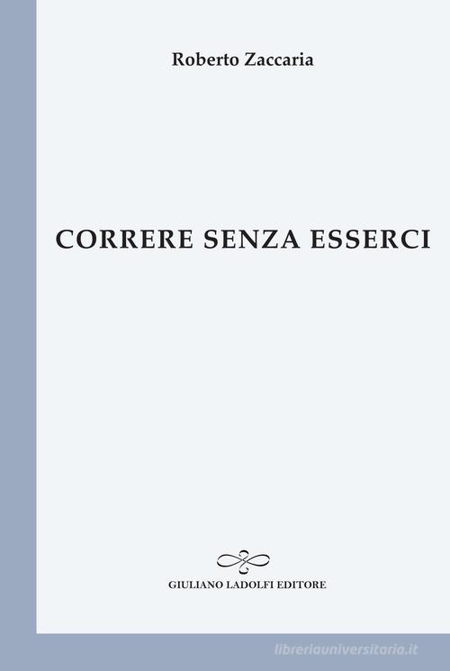 Correre senza esserci di Roberto Zaccaria edito da Giuliano Ladolfi Editore