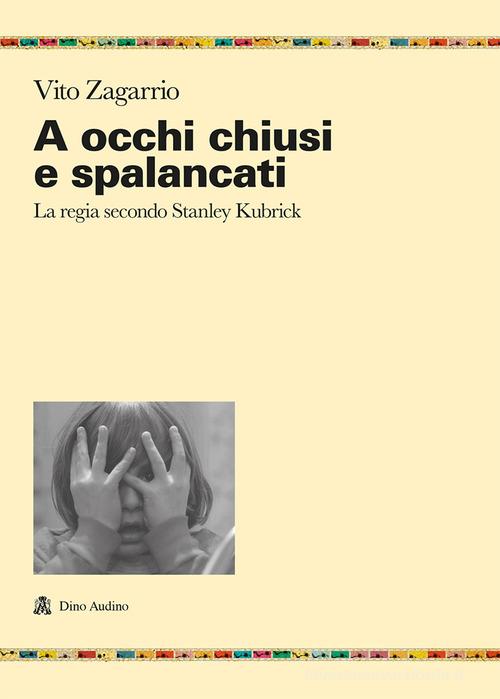 A occhi chiusi e spalancati. La regia secondo Stanley Kubrick di Vito Zagarrio edito da Audino