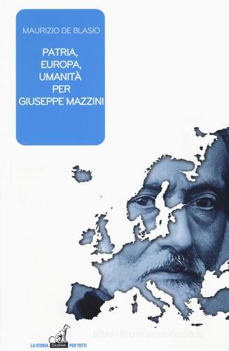 Patria, Europa, umanità per Giuseppe Mazzini di Maurizio De Blasio edito da Gaspari