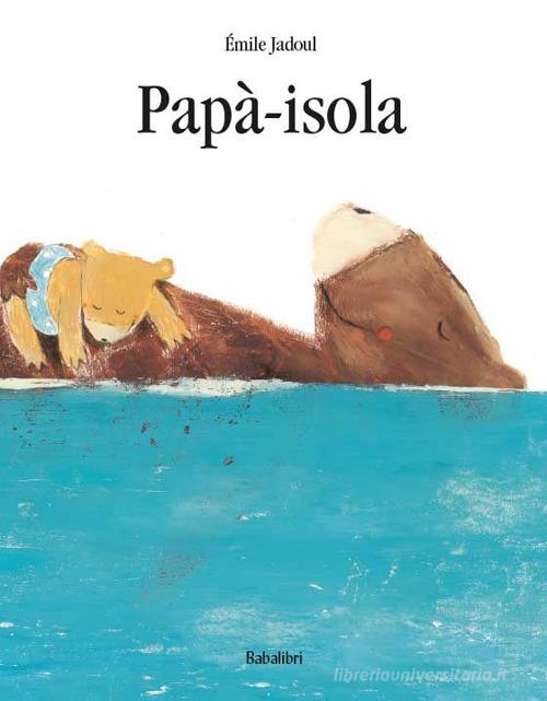 Papà-isola. Ediz. a colori di Émile Jadoul edito da Babalibri