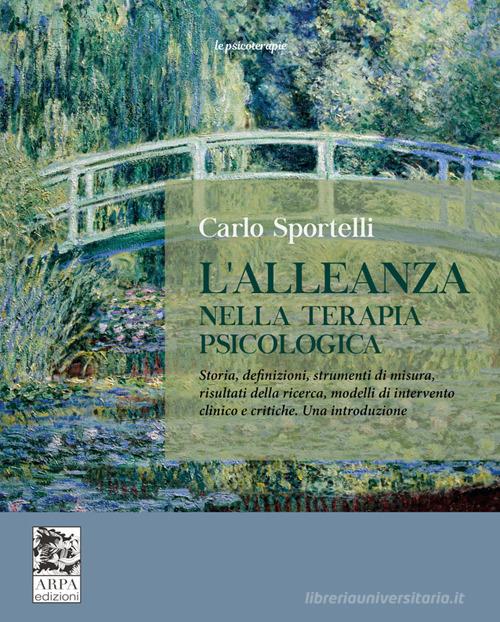 L'alleanza nella terapia psicologica. Storia, definizioni, strumenti di misura, risultati della ricerca, modelli di intervento clinico e critiche. Una introduzione di Carlo Sportelli edito da ARPA Edizione