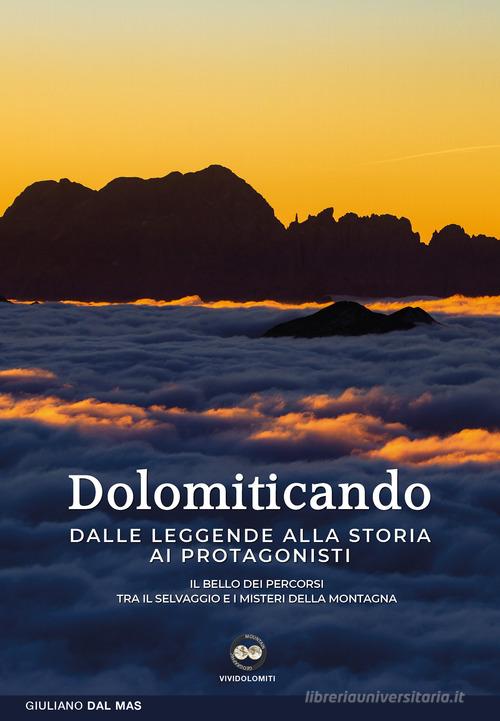 Dolomiticando. Dalle leggende alla storia ai protagonisti. Il bello dei percorsi. Tra il selvaggio e i misteri della montagna di Giuliano Dal Mas edito da ViviDolomiti