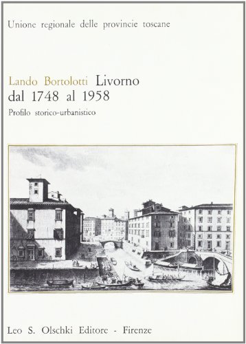 Livorno dal 1748 al 1958. Profilo storico-urbanistico di Lando Bortolotti edito da Olschki