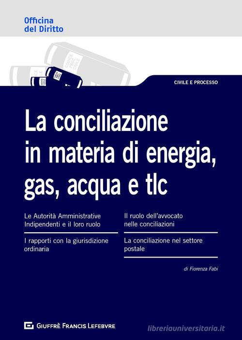 La conciliazione in materia di energia, gas, acqua e tlc di Sara Giuggioli, Marisa Franca Costelli, Erika Corti edito da Giuffrè