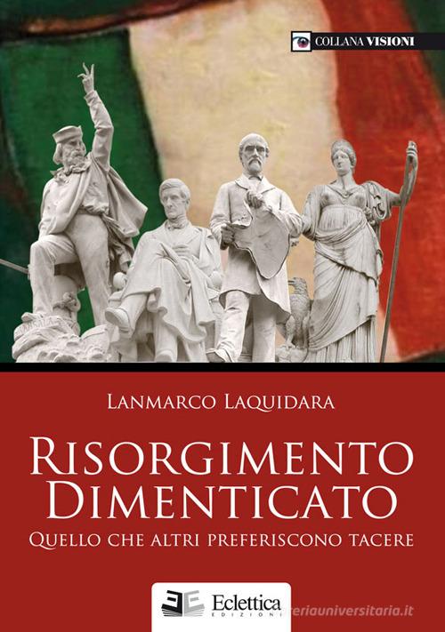 Risorgimento dimenticato. Quello che altri preferiscono tacere di Lanmarco Laquidara edito da Eclettica