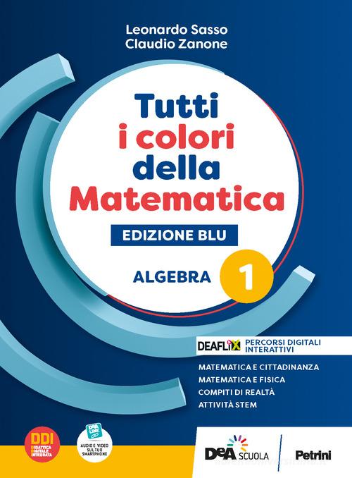 Tutti i colori della matematica. Ediz. blu. Algebra. Con Quaderno di inclusione e recupero. Per per il 1° biennio delle Scuole superiori. Con e-book. Con espansione vol. 1 di L. Sasso, C. Zanone edito da Petrini
