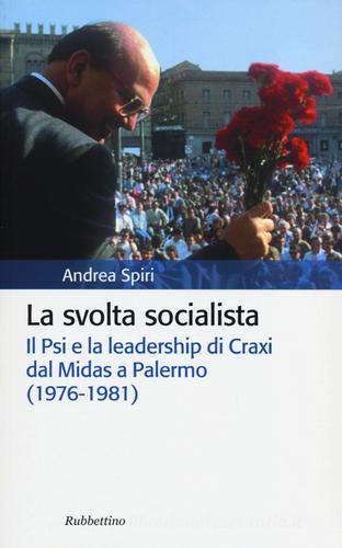 La svolta socialista. Il Psi e la leadership di Craxi dal Midas a Palermo (1976-1981) di Andrea Spiri edito da Rubbettino