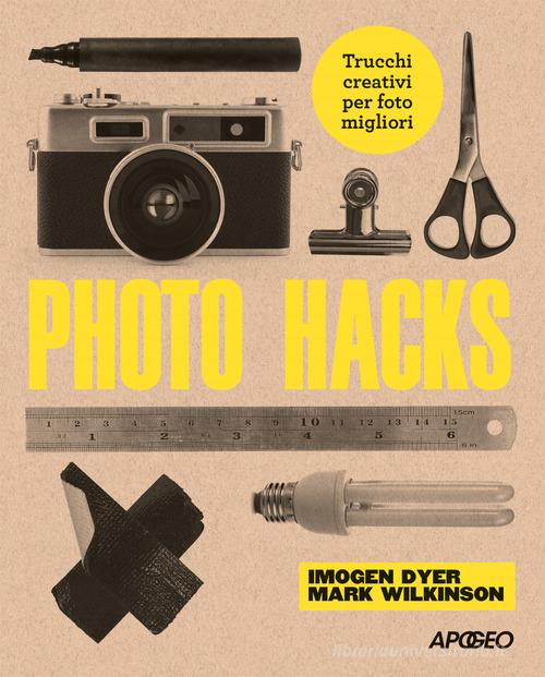 Photo hacks. Trucchi creativi per foto migliori di Imogen Dyer, Mark Wilkinson edito da Apogeo