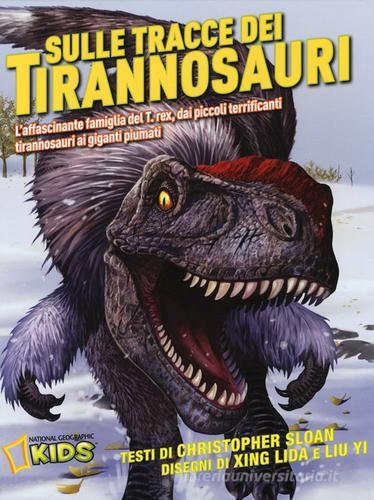 Sulle tracce dei dinosauri. L'affascinante famiglia del T.rex, dai piccoli terrificanti tirannosauri ai giganti piumati di Christopher Sloan, Lida Xing, Yi Liu edito da White Star