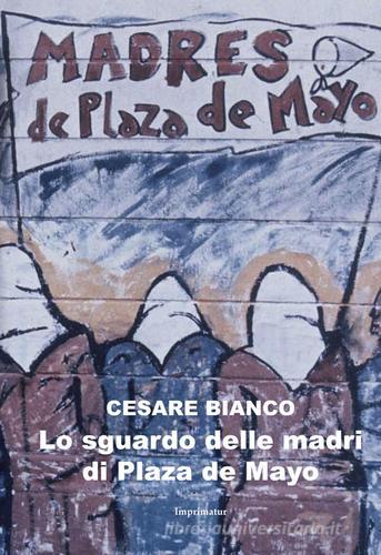 Lo sguardo delle madri di Plaza de Mayo di Cesare Bianco edito da Imprimatur