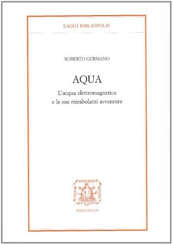 Aqua. L'acqua elettromagnetica e le sue mirabolanti avventure di Roberto Germano edito da Bibliopolis