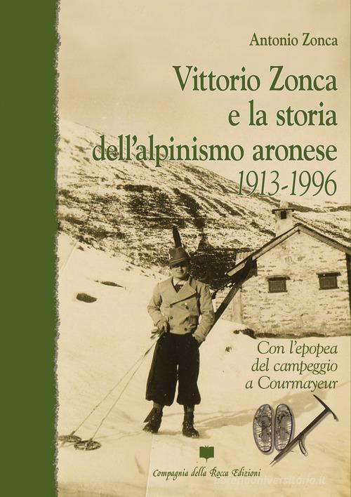 Vittorio Zonca e la storia dell'alpinismo aronese. 1913-1996 di Antonio Zonca edito da Compagnia della Rocca