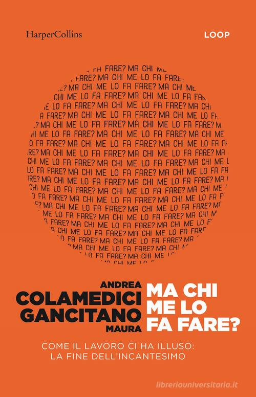 Ma chi me lo fa fare? Come il lavoro ci ha illuso: la fine dell'incantesimo di Andrea Colamedici, Maura Gancitano edito da HarperCollins Italia