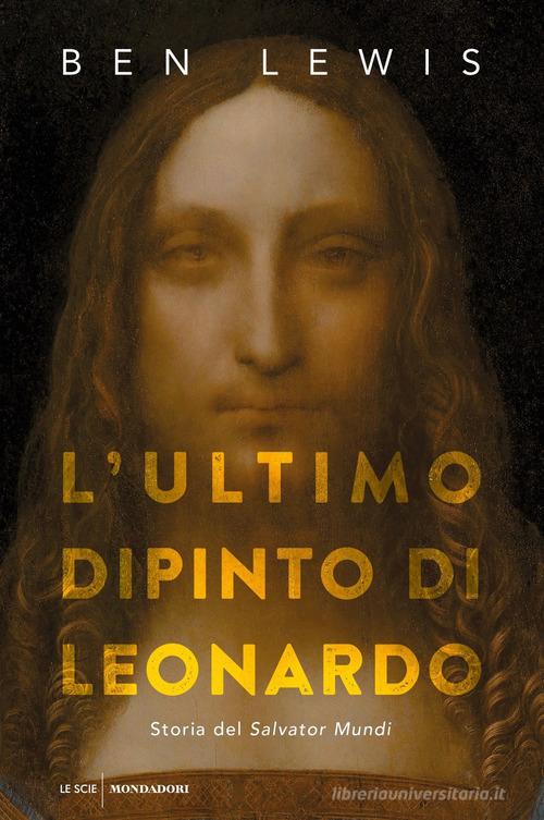 L' ultimo dipinto di Leonardo. Storia del «Salvator Mundi» di Ben Lewis edito da Mondadori