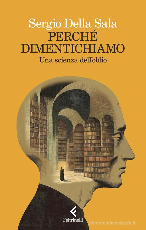 Perché dimentichiamo. Una scienza dell'oblio di Sergio Della Sala edito da Feltrinelli