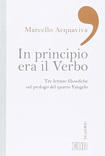 In principio era il verbo. Tre letture filosofiche sul prologo del quarto Vangelo di Marcello Acquaviva edito da EDB
