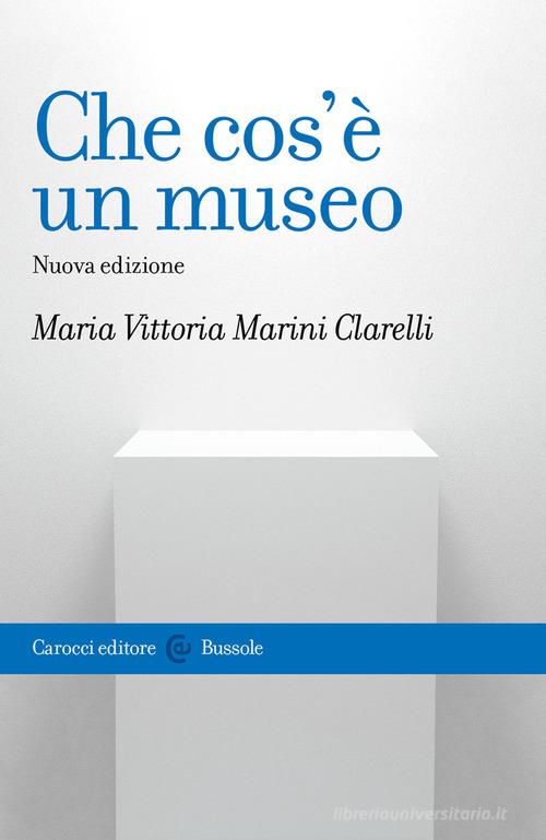 Che cos'è un museo. Nuova ediz. di Maria Vittoria Marini Clarelli edito da Carocci