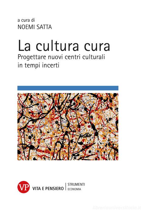 La cultura cura. Progettare nuovi centri culturali in tempi incerti di Noemi Satta edito da Vita e Pensiero