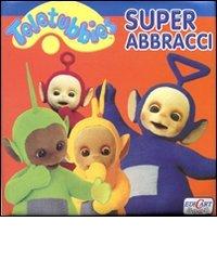 Super abbracci. Teletubbies edito da Edicart