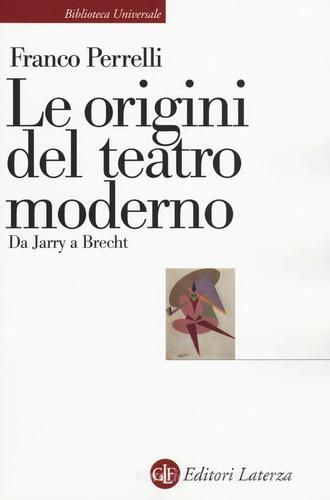 Le origini del teatro moderno. Da Jarry a Brecht di Franco Perrelli edito da Laterza