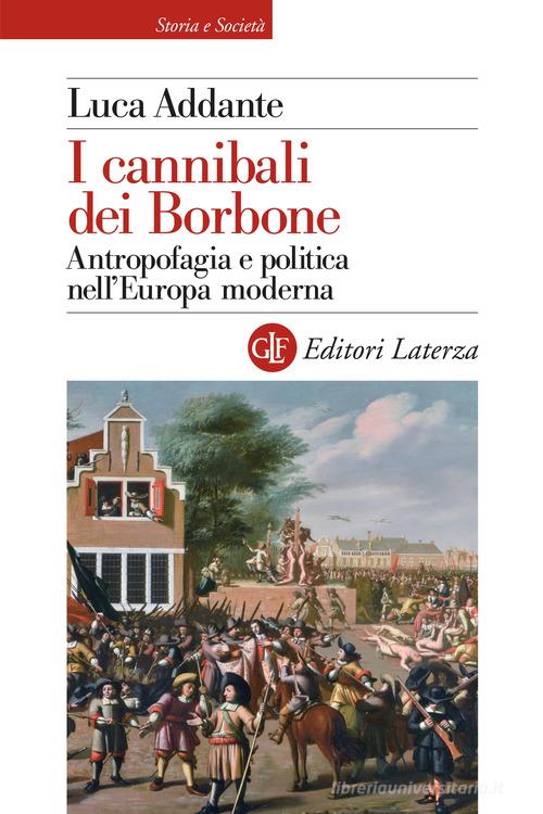 I cannibali dei Borbone. Antropofagia e politica nell'Europa moderna di Luca Addante edito da Laterza