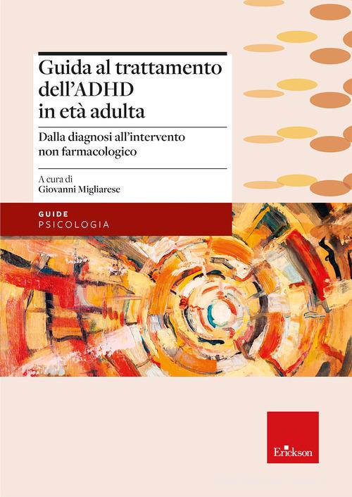 Guida al trattamento dell'ADHD in età adulta. Dalla diagnosi all'intervento non farmacologico di Giovanni Migliarese edito da Erickson