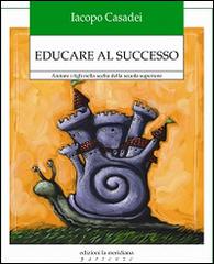 Educare al successo. Aiutare i figli nella scelta della scuola superiore di Iacopo Casadei edito da Edizioni La Meridiana