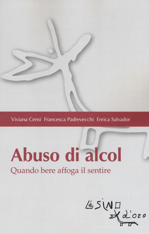 Abuso di alcol. Quando bere affoga il sentire di Viviana Censi, Francesca Padrevecchi, Enrica Salvador edito da L'Asino d'Oro
