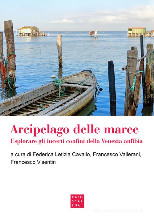 Arcipelago delle maree. Esplorare gli incerti confini della Venezia anfibia edito da Libreria Editrice Cafoscarina
