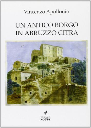 Un antico borgo in Abruzzo Citra di Vincenzo Apollonio edito da Noubs