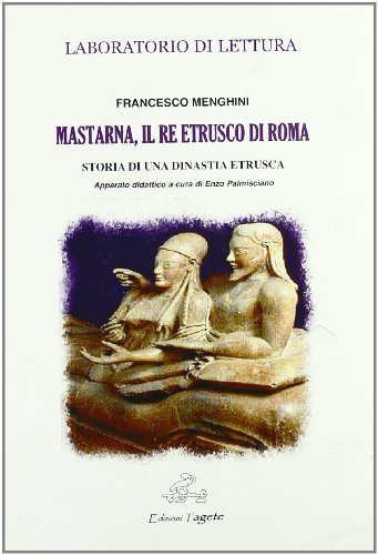 Mastarna, il re etrusco di Roma. Storia di una dinastia etrusca di Francesco Menghini edito da Edizioni Tagete