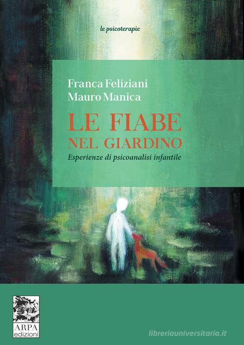 Le fiabe nel giardino. Esperienze di psicoanalisi infantile di Franca Feliziani, Mauro Manica edito da ARPA Edizione